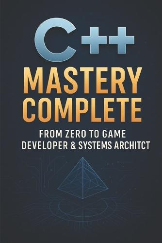 C++ Mastery Complete: From Zero to Game Developer & Systems Architect