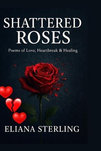 Shattered Roses: Poems on Love, Heartbreak, and Healing