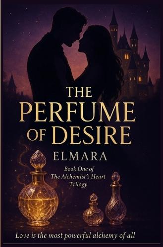 The Perfume of Desire: Book One of The Alchemist's Heart Trilogy