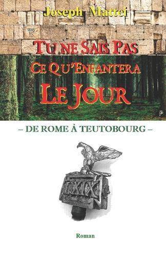 Tu Ne Sais Pas CE Qu'enfantera Le Jour: de Rome a Teutobourg