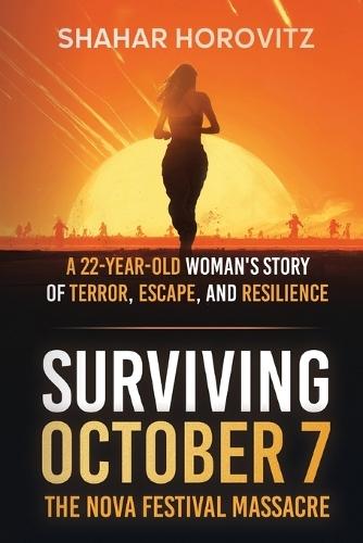 Surviving October 7: The Nova Festival Massacre: A 22-Year Old Woman's Story of Terror, Escape, and Resilience