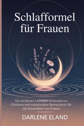 Schlaﬀormel für Frauen: Ein moderner Leitfaden zu bioaktiven Elixieren und somatischem Bewusstsein für die Gesundheit von Frauen