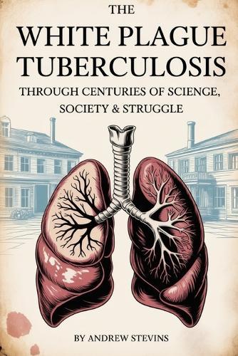 The White Plague: Tuberculosis Through Centuries of Science, Society & Struggle