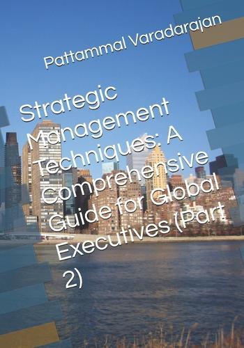 Strategic Management Techniques: A Comprehensive Guide for Global Executives (Part 2)