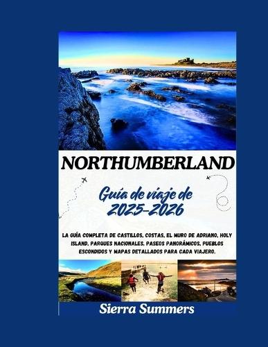 Guía de viaje de Northumberland 2025-2026: La guía completa de castillos, costas, el Muro de Adriano, Holy Island, parques nacionales, paseos panorámicos, pueblos escondidos y mapas detallados para ca