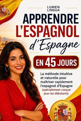 Apprendre l'Espagnol d'Espagne en 45 Jours: La méthode intuitive et naturelle pour maîtriser rapidement l'espagnol d'Espagne (spécialement conçue pour les débutants)