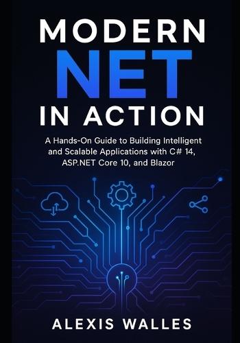 Modern NET in Action: A Hands-On Guide to Building Intelligent and Scalable Applications with C# 14, ASP.NET Core 10, and Blazor