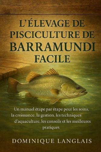 L'Élevage de Pisciculture de Barramundi Facile: Un manuel étape par étape pour les soins, la croissance, la gestion, les techniques d'aquaculture, les conseils et les meilleures pratiques