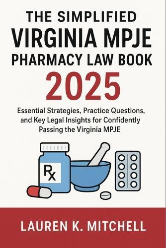 The Simplified Virginia MPJE Pharmacy Law Book 2025: Essential Strategies, Practice Questions, and Key Legal Insights for Confidently Passing the Virginia MPJE