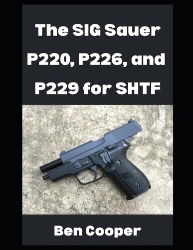 The SIG Sauer P220, P226, and P229 For SHTF: Why You Can Count on the SIG Sauer P-Series For When the Going Gets Tough