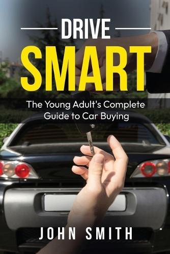 Drive Smart: The Young Adult's Complete Guide to Car Buying
