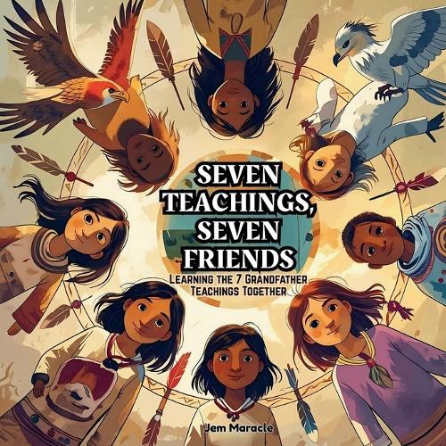 Seven Teachings, Seven Friends: Learning the Seven Grandfather Teachings Together - A colourful Indigenous children's book introducing kids to Love, Respect, Courage, Honesty, Humility, Wisdom & Truth