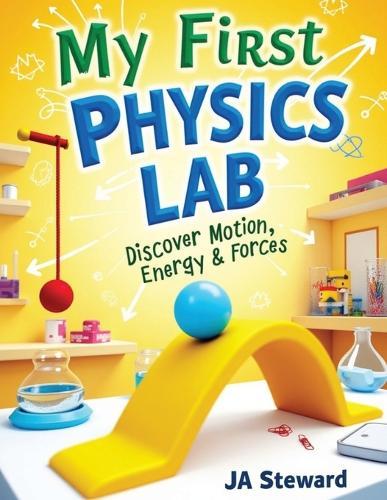 My First Physics Lab: Fun Physics Experiments for Kids Ages 7-12: Hands-On STEM Activities to Explore Motion, Energy, Light, Sound, and Simple Machines at Home or in the Classroom