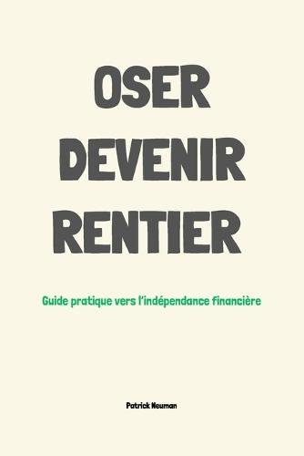 Oser devenir rentier: Guide de l'indépendance financière