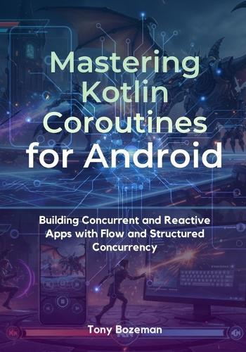 Mastering Kotlin Coroutines for Android: Building Concurrent and Reactive Apps with Flow and Structured Concurrency
