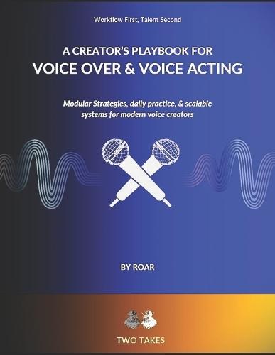 A Creator's Playbook for Voice Over & Voice Acting: Modular strategies, daily practice & scalable systems for modern voice creators