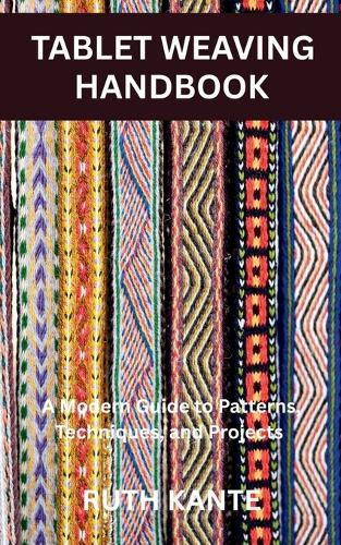 Tablet Weaving Handbook: A Modern Guide to Patterns, Techniques, and Projects