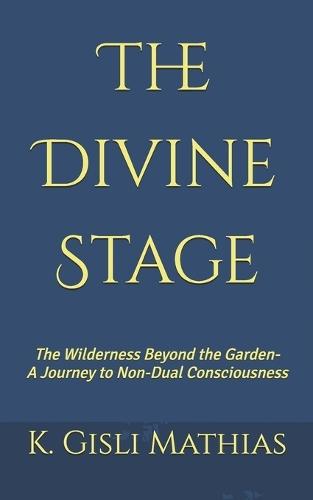 The Divine Stage: The Wilderness Beyond the Garden- A Journey to Non-Dual Consciousness