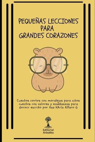 Pequeñas Lecciones para Grandes Corazones: 25 Cuentos Cortos con Moralejas para Niños Cuentos con Valores y Enseñanzas para Dormir