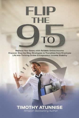 Flip the 9-to-5: Replace Your Salary With Reliable Online Income: Discover step-by-step strategies to transition from employee life into thriving online entrepreneur income stability