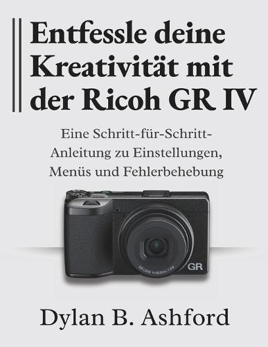 Entfessle deine Kreativität mit der Ricoh GR IV: Eine Schritt-für-Schritt-Anleitung zu Einstellungen, Menüs und Fehlerbehebung