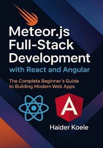 Meteor.js Full-Stack Development with React and Angular: The Complete Beginner's Guide to Building Modern Web Apps