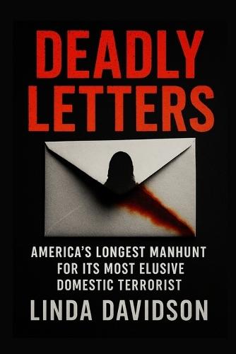 Deadly Letters: America's Longest Manhunt for Its Most Elusive Domestic Terrorist