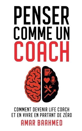Penser comme un coach: Comment devenir life coach et en vivre en partant de zéro