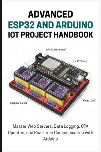 The Advanced Esp32 and Arduino Iot Project Handbook: Master Web Servers, Data Logging, OTA Updates, and Real-Time Communication with Arduino