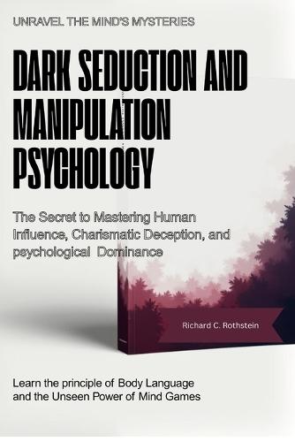 Dark Seduction and Manipulation Psychology: The Secret to Mastering Human Influence, Charismatic Deception, and Psychological Dominance.