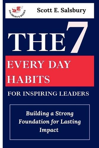 The 7 Everyday Habits For Inspiring Leaders: Building a Strong Foundation for Lasting Impact