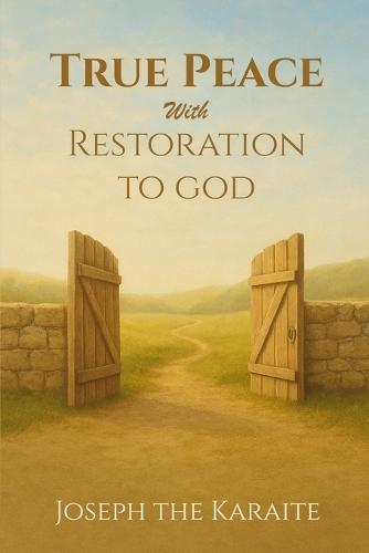 True Peace with Restoration to God: Your journey towards peace and returning to the clear word of God A Karaite Path to Spiritual Restoration
