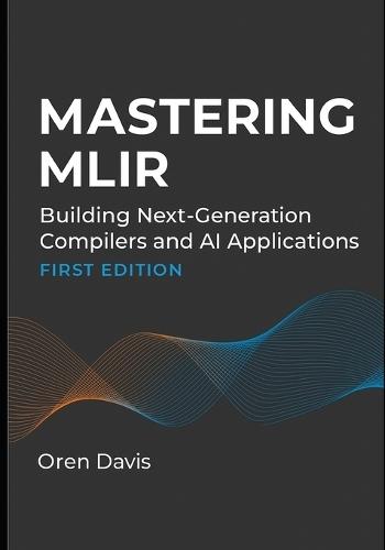 Mastering Mlir: Building Next-Generation Compilers and AI Applications
