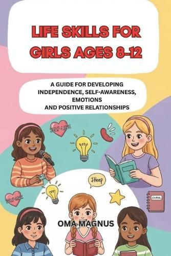 Life Skills for Girls Ages 8-12: A Guide for Developing Independence Self Awareness, Emotions and Positive Relationships