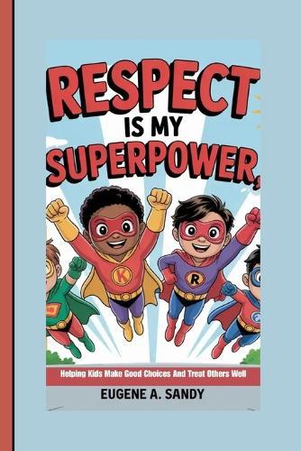 Respect Is My Superpower: Helping Kids Make Good Choices And Treat Others Well