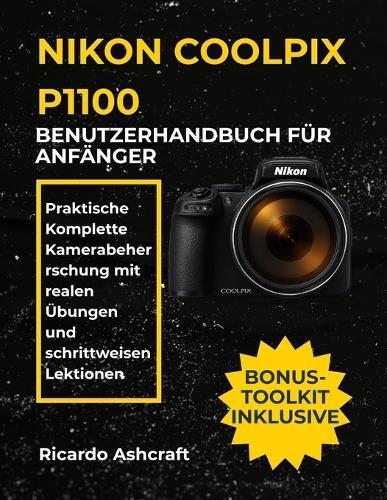 Nikon Coolpix P1100 Benutzerhandbuch Für Anfänger: Praktische Komplette Kamerabeherrschung mit realen Übungen und schrittweisen Lektionen