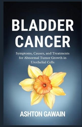 Bladder Cancer: Symptoms, Causes, and Treatments for Abnormal Tumor Growth in Urothelial Cells