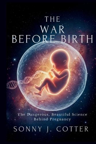 The War Before Birth: The Dangerous, Beautiful Science Behind Pregnancy