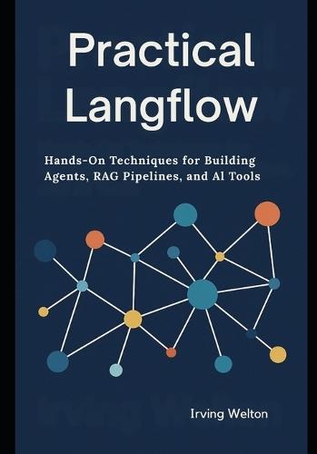 Practical Langflow: Hands-On Techniques for Building Agents, RAG Pipelines, and AI Tools