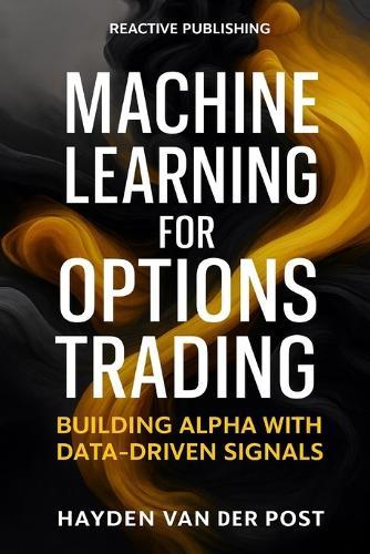Machine Learning for Options Trading: Building Alpha with Data-Driven Signals: Predictive Modeling, Feature Engineering, and Risk-Aware Execution for Derivatives Markets