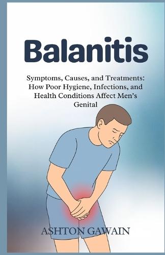 Balanitis: Symptoms, Causes, and Treatments: How Poor Hygiene, Infections, and Health Conditions Affect Men's Genital