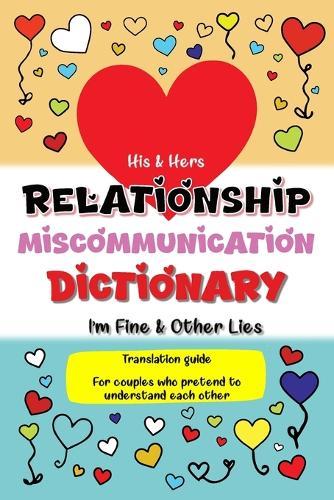 His & Hers Relationship Miscommunication Dictionary: I'm Fine & Other Lies Translation Guide For Couples Who Pretend To Understand Each Other