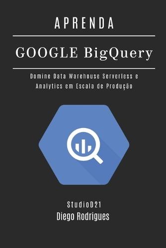Aprenda Google Big Query: Domine Data Warehouse Serverless e Analytics em Escala de Produção