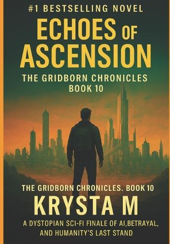 Echoes of Ascension: The Gridborn Chronicles, Book 10 - A Dystopian Sci-Fi Finale of AI, Betrayal, and Humanity's Last Stand