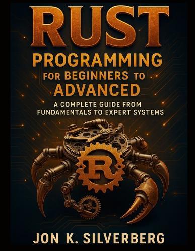 Rust Programming for Beginners to Advanced: A Complete Guide from Fundamentals to Expert Systems