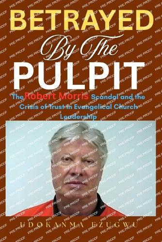 Betrayed by the Pulpit: The Robert Morris Scandal and the Crisis of Trust in Evangelical Church Leadership