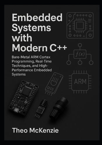 Embedded Systems with Modern C++: Bare-Metal ARM Cortex Programming, Real-Time Techniques, and High-Performance Embedded Systems