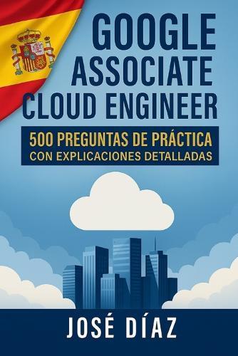 Google Associate Cloud Engineer: 500 Preguntas de Práctica con Explicaciones Detalladas