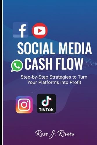Social Media Cash Flow: Step-by-Step Strategies to Turn Your Platforms into Profit