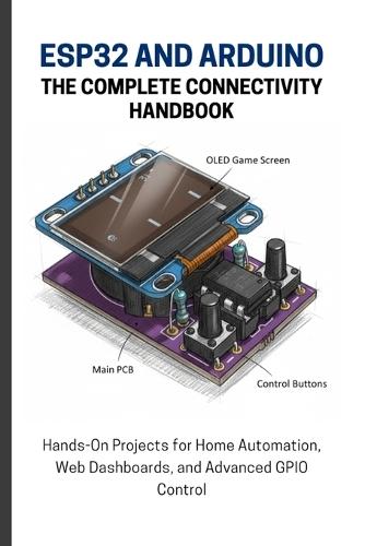 Esp32 and Arduino: THE COMPLETE CONNECTIVITY HANDBOOK: Hands-On Projects for Home Automation, Web Dashboards, and Advanced GPIO Control